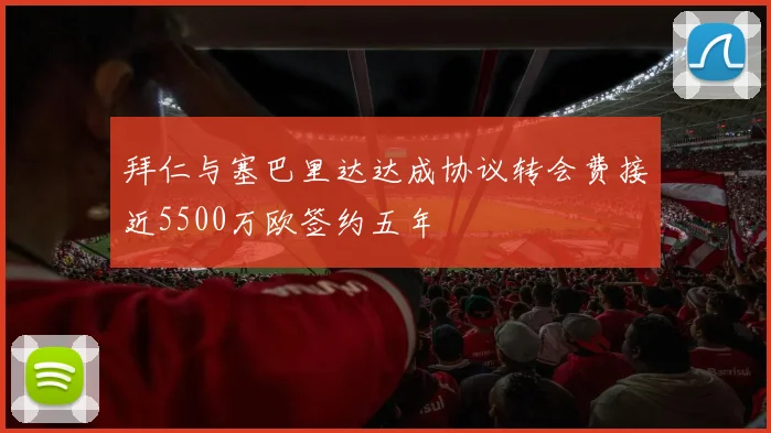 拜仁与塞巴里达达成协议转会费接近5500万欧签约五年