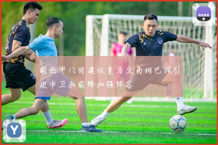 前西甲门将建议皇马交易姆巴佩引进中卫和前锋加强阵容