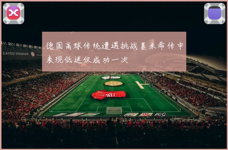 德国高球传统遭遇挑战基米希传中表现低迷仅成功一次