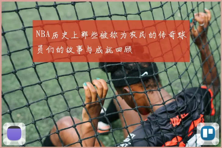 NBA历史上那些被称为农民的传奇球员们的故事与成就回顾