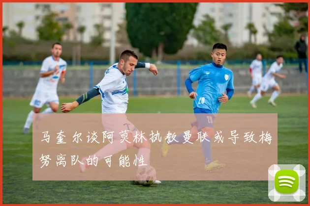马奎尔谈阿莫林执教曼联或导致梅努离队的可能性
