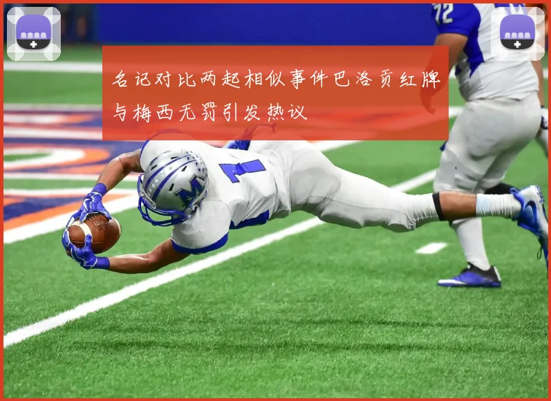 名记对比两起相似事件巴洛贡红牌与梅西无罚引发热议