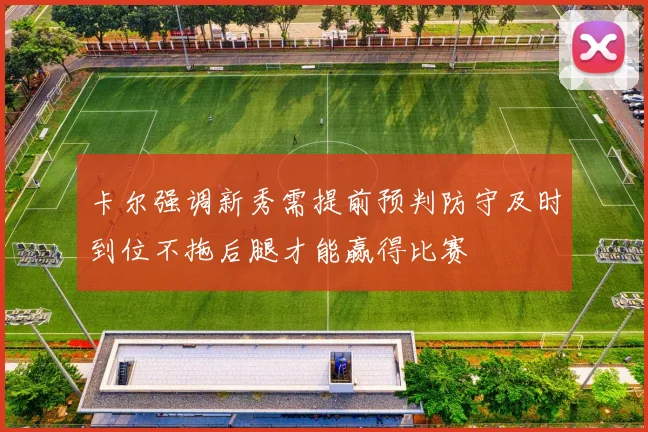 卡尔强调新秀需提前预判防守及时到位不拖后腿才能赢得比赛