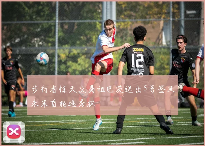 步行者惊天交易祖巴茨送出5号签及未来首轮选秀权