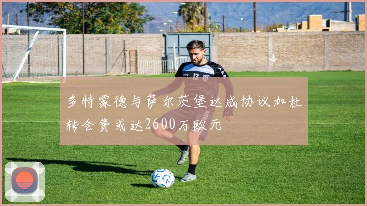 多特蒙德与萨尔茨堡达成协议加杜转会费或达2600万欧元